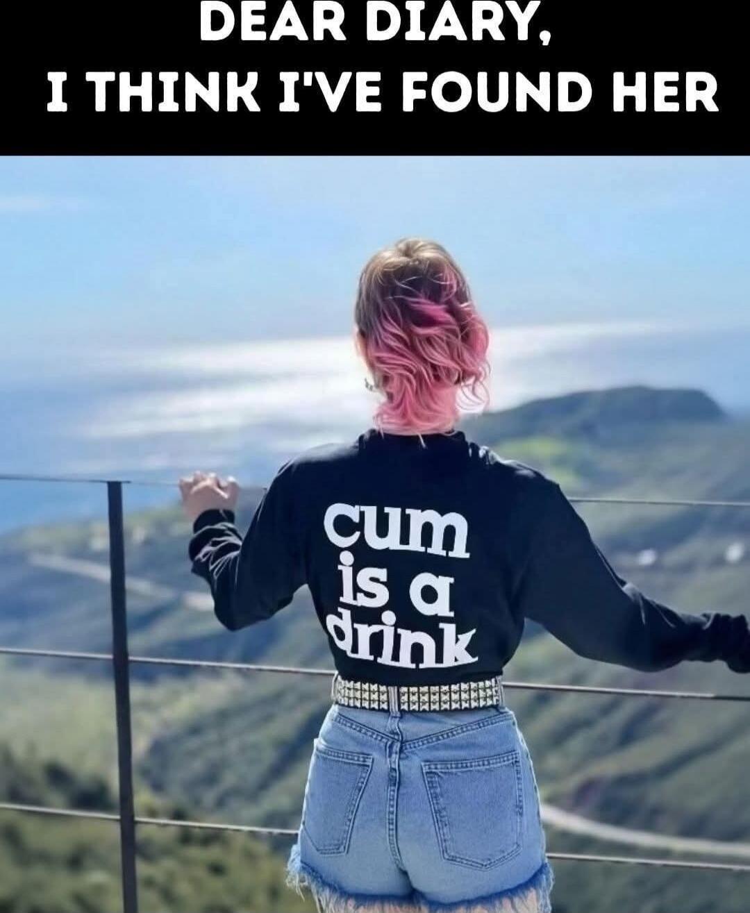 DEAR DIARY, I THINK I'VE FOUND HER
cum is a drink