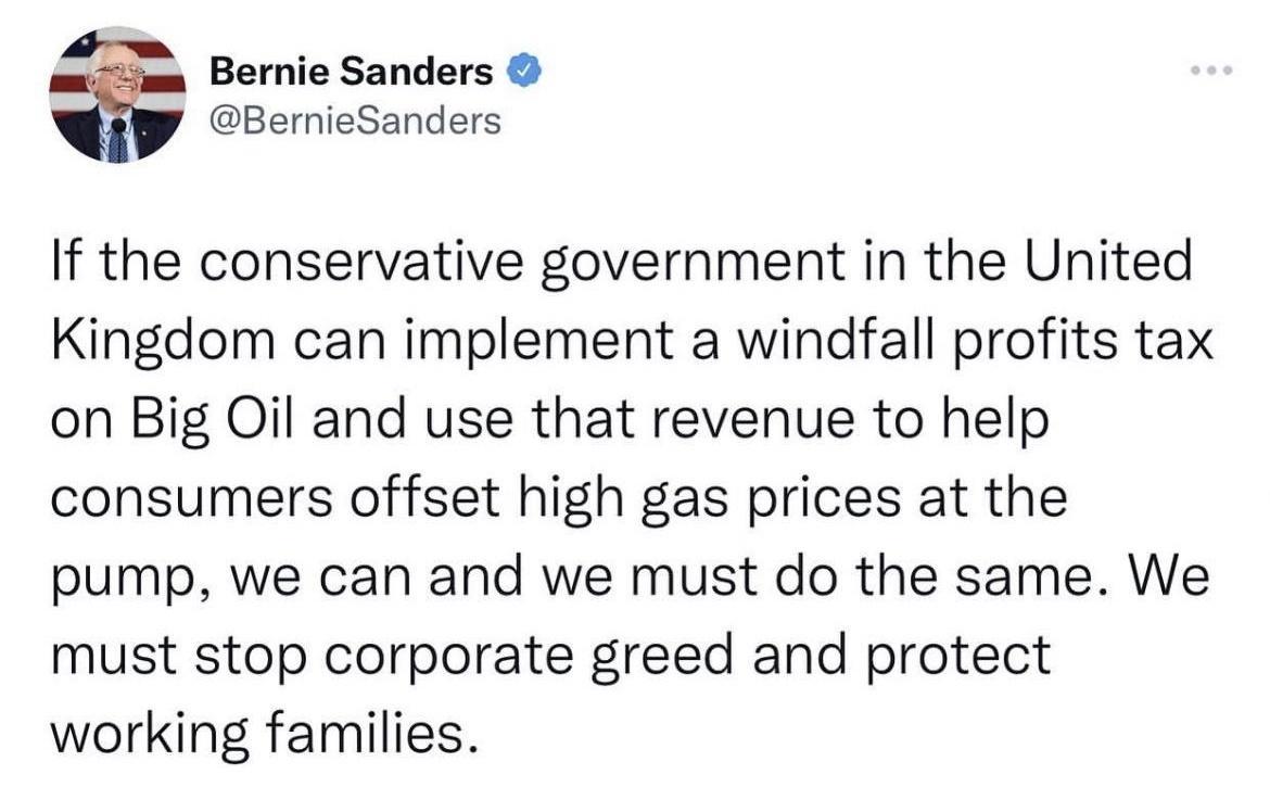 Are Bernie Sanders BernieSanders If the conservative government in the United Kingdom can implement a windfall profits tax on Big Oil and use that revenue to help consumers offset high gas prices at the pump we can and we must do the same We must stop corporate greed and protect working families