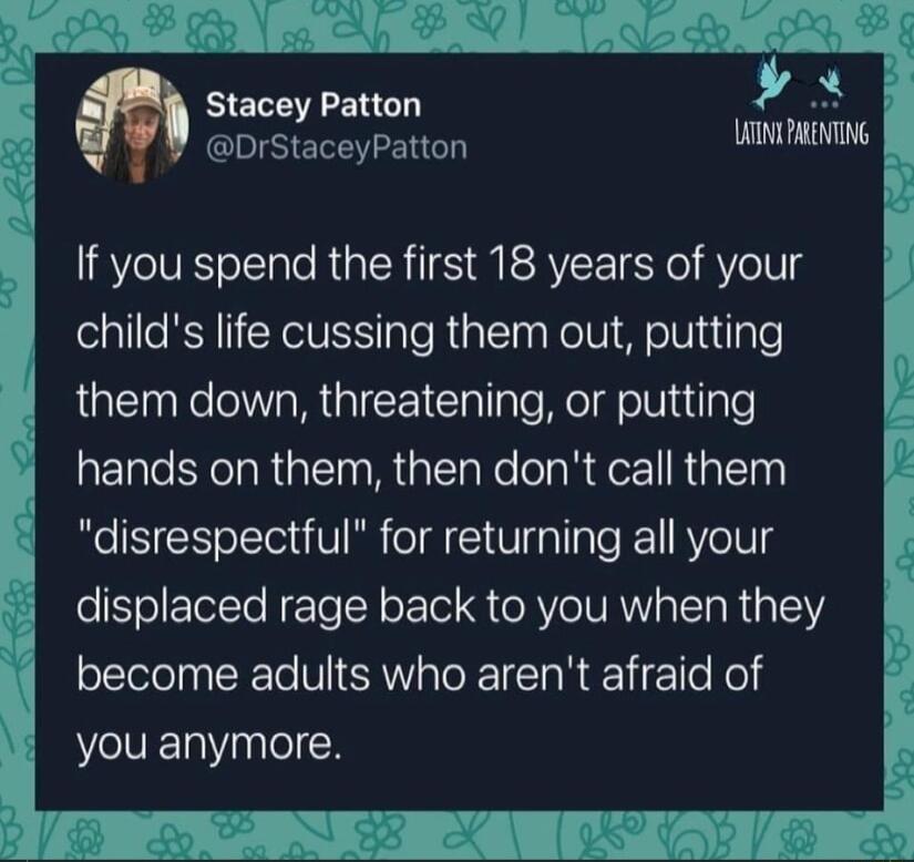 Stacey Patton DrStaceyPatton v If you spend the first 18 years of your childs life cussing them out putting them down threatening or putting LEGTERC RGN R TR derl R EN disrespectful for returning all your displaced rage back to you when they become adults who arent afraid of you anymore