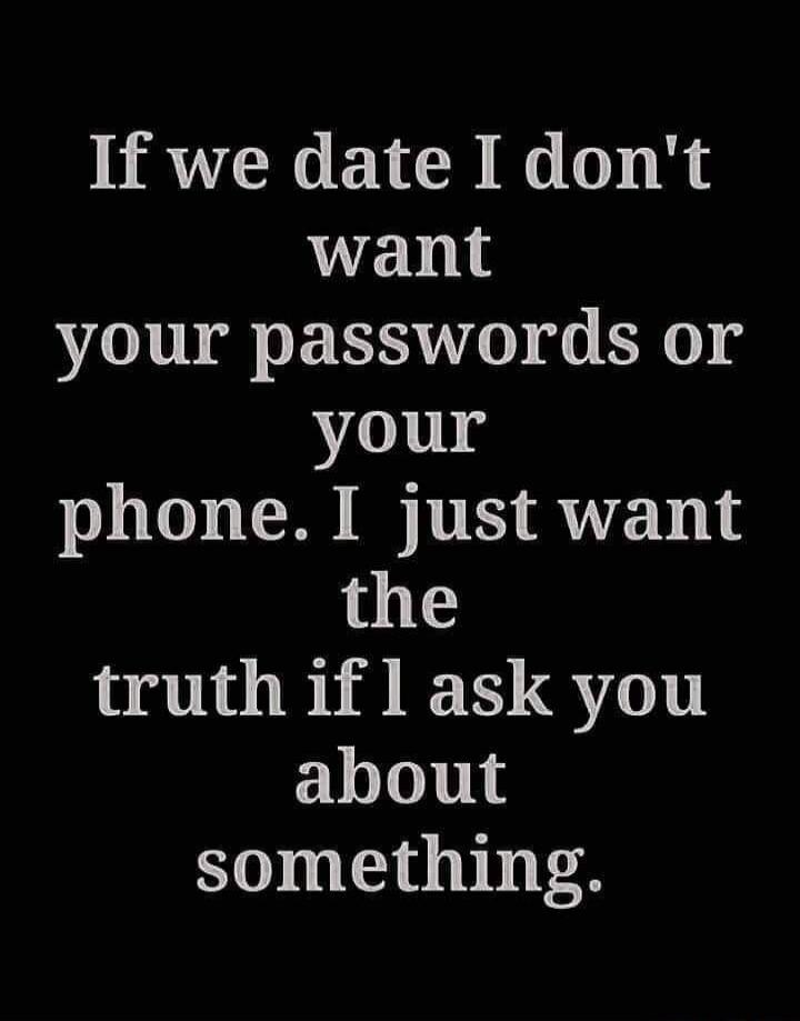 If we date I don't want your passwords or your phone. I just want the truth if I ask you about something.