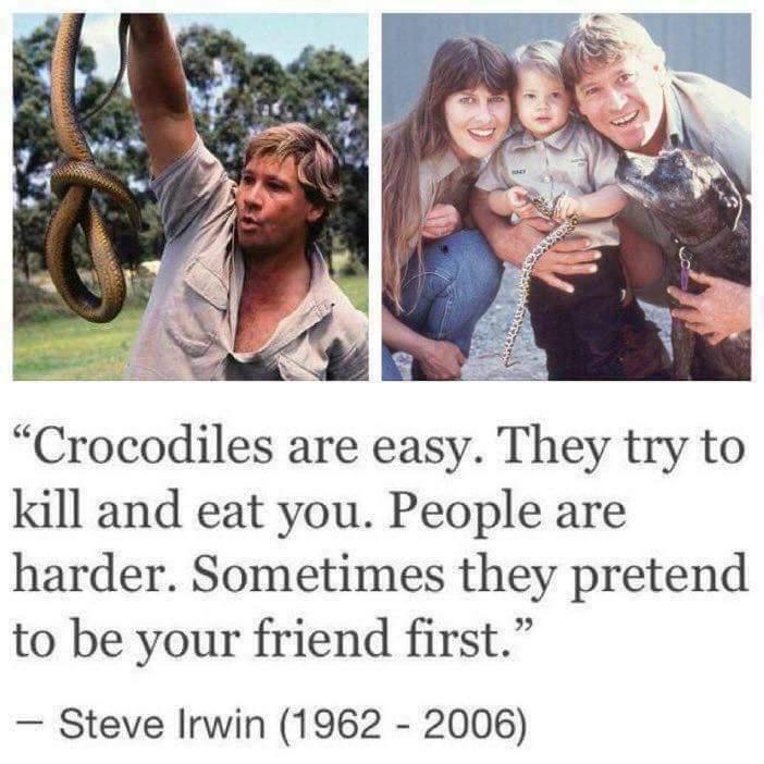 g R Crocodiles are easy They try to kill and eat you People are harder Sometimes they pretend to be your friend first Steve Irwin 1962 2006
