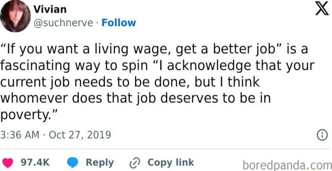 Vivian suchnerve Follow If you want a living wage get a better job is a fascinating way to spin I acknowledge that your current job needs to be done but think whomever does that job deserves to be in poverty 336 AM Oct 27 2019 974K Reply Copy link X