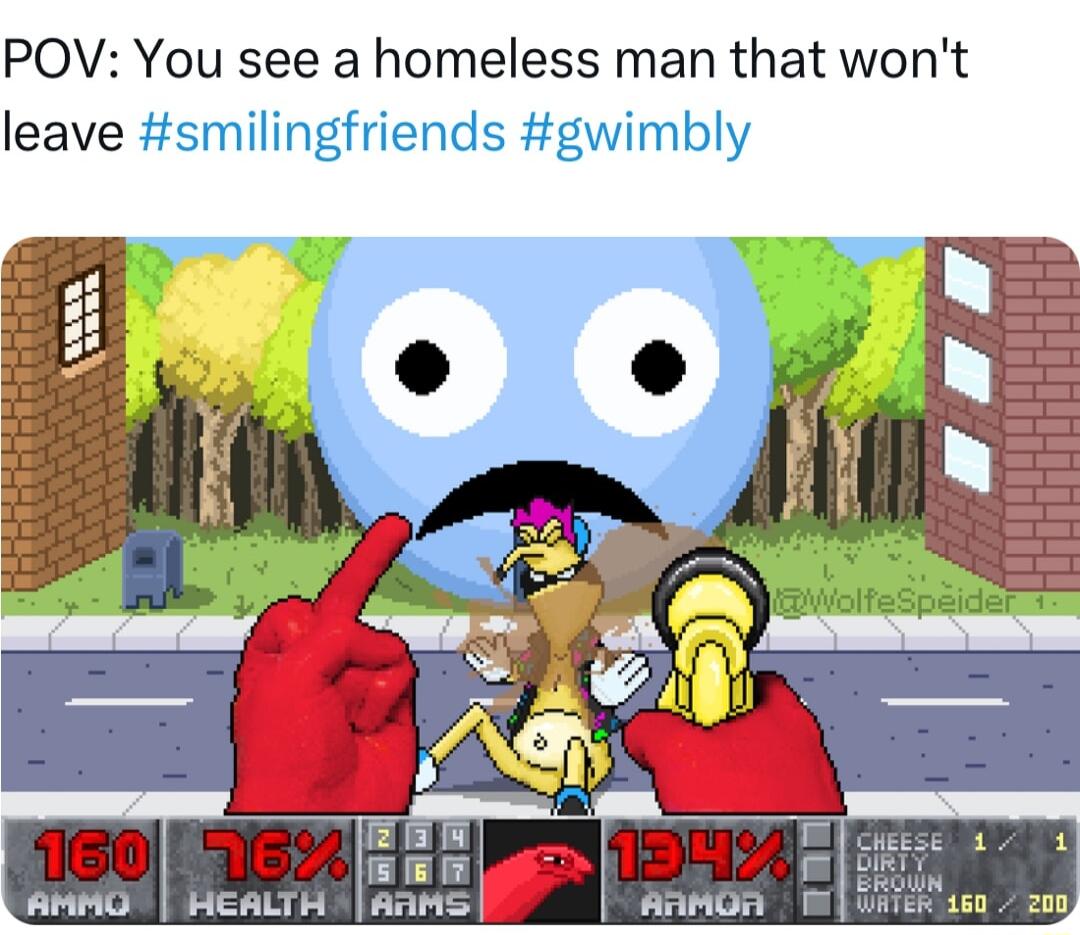 POV You see a homeless man that wont leave smilingfriends gwimbly