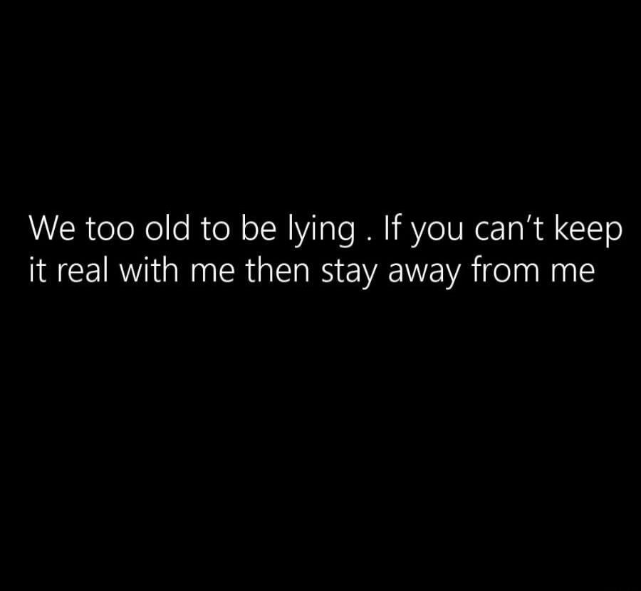 We too old to be lying . If you can't keep it real with me then stay away from me