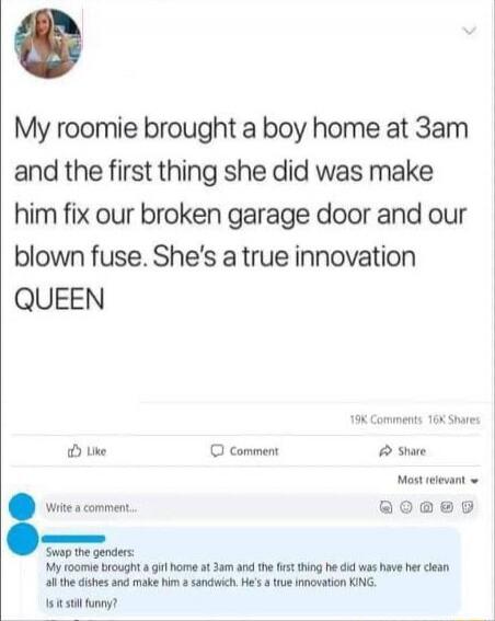 My roomie brought a boy home at 3am and the first thing she did was make him fix our broken garage door and our blown fuse. She’s a true innovation QUEEN