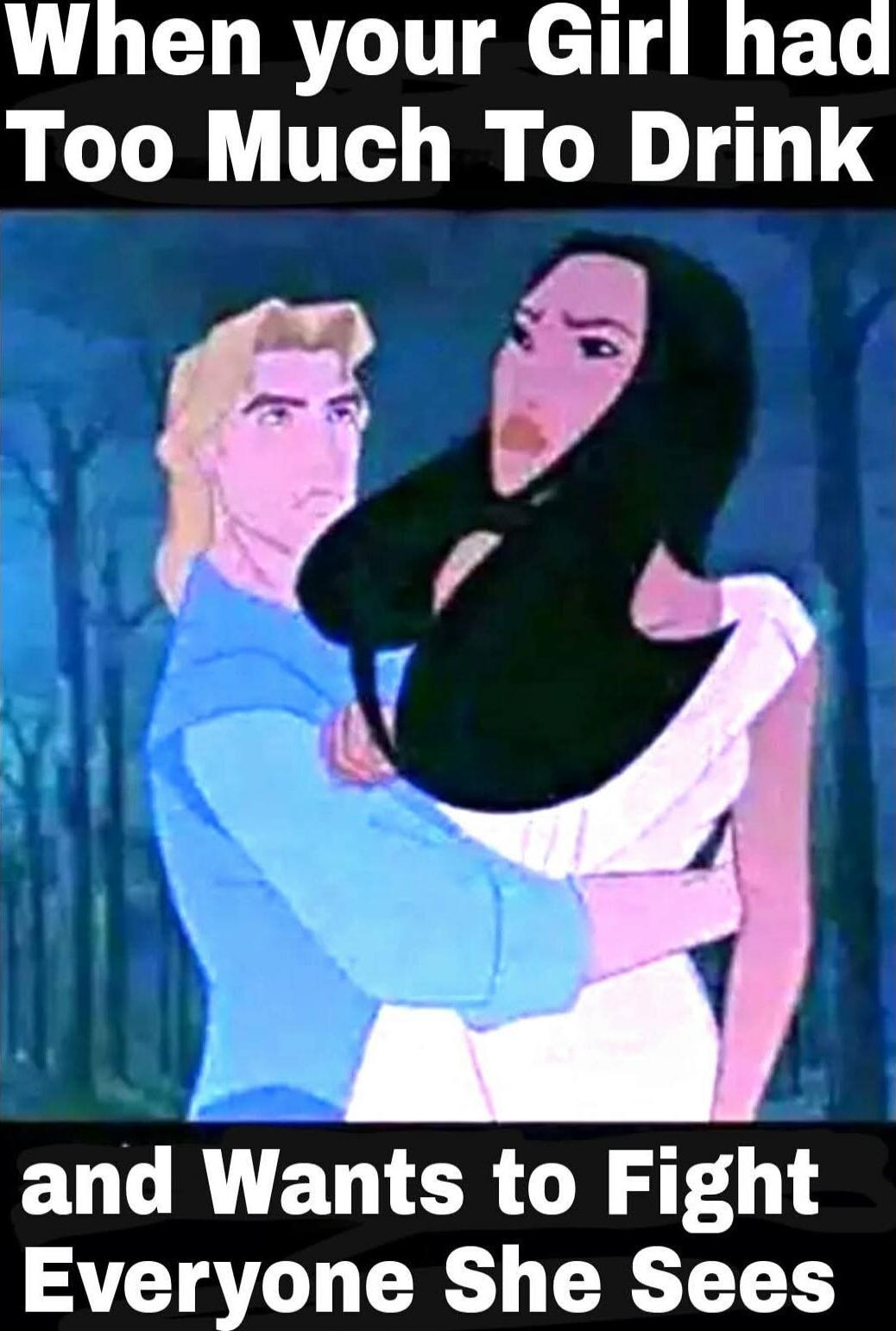 When your Girl had Too Much To Drink and Wants to Fight Everyone She Sees