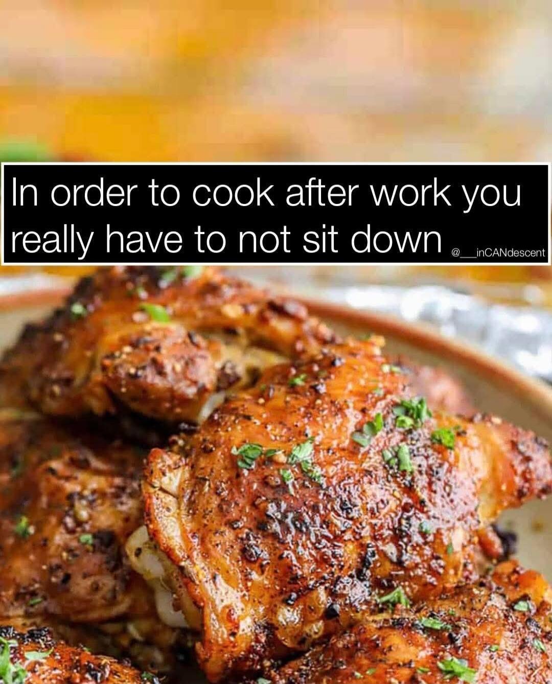 In order to cook after work you really have to not sit down