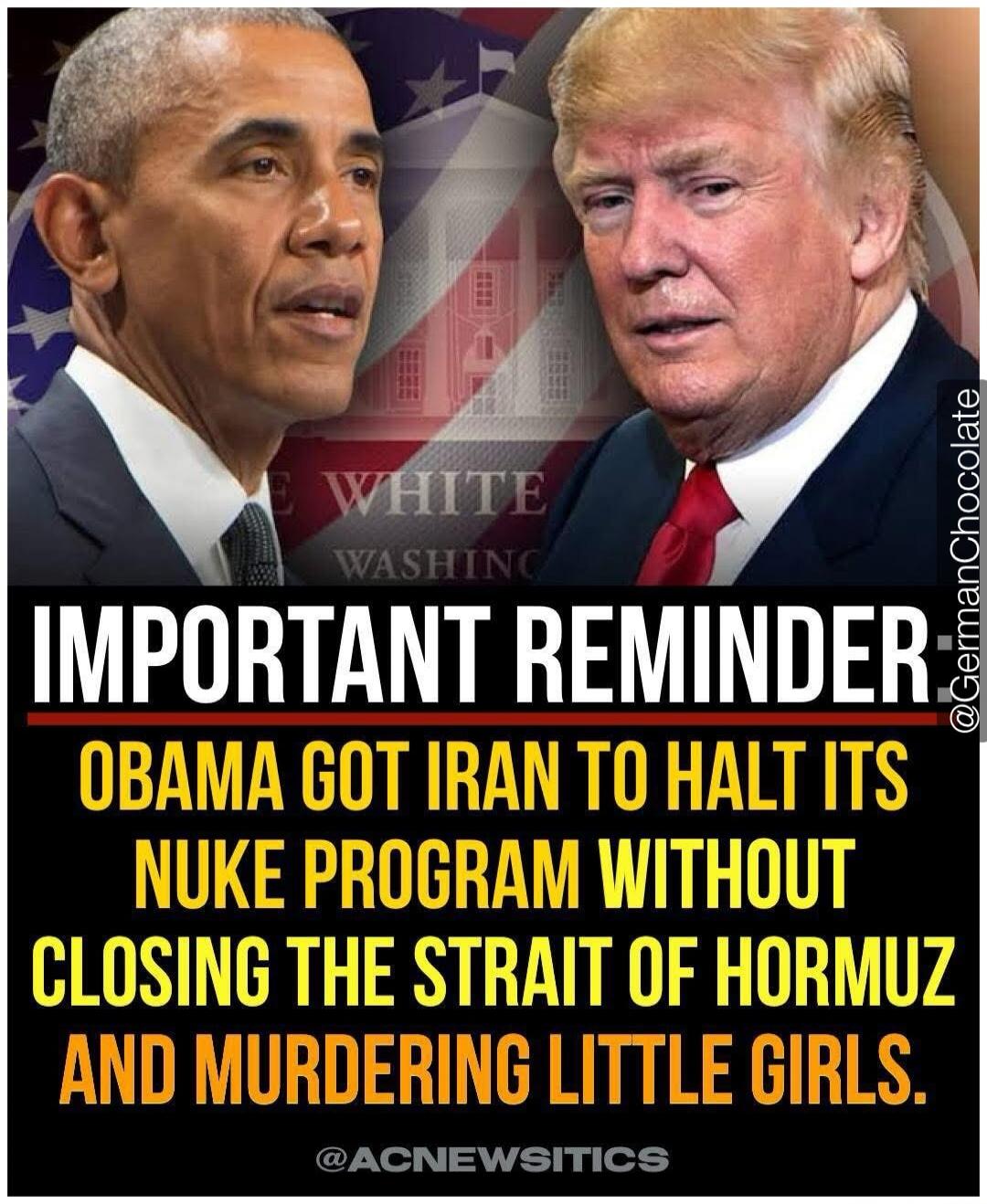 IMPORTANT REMINDER: OBAMA GOT IRAN TO HALT ITS NUKE PROGRAM WITHOUT CLOSING THE STRAIT OF HORMUZ AND MURDERING LITTLE GIRLS.