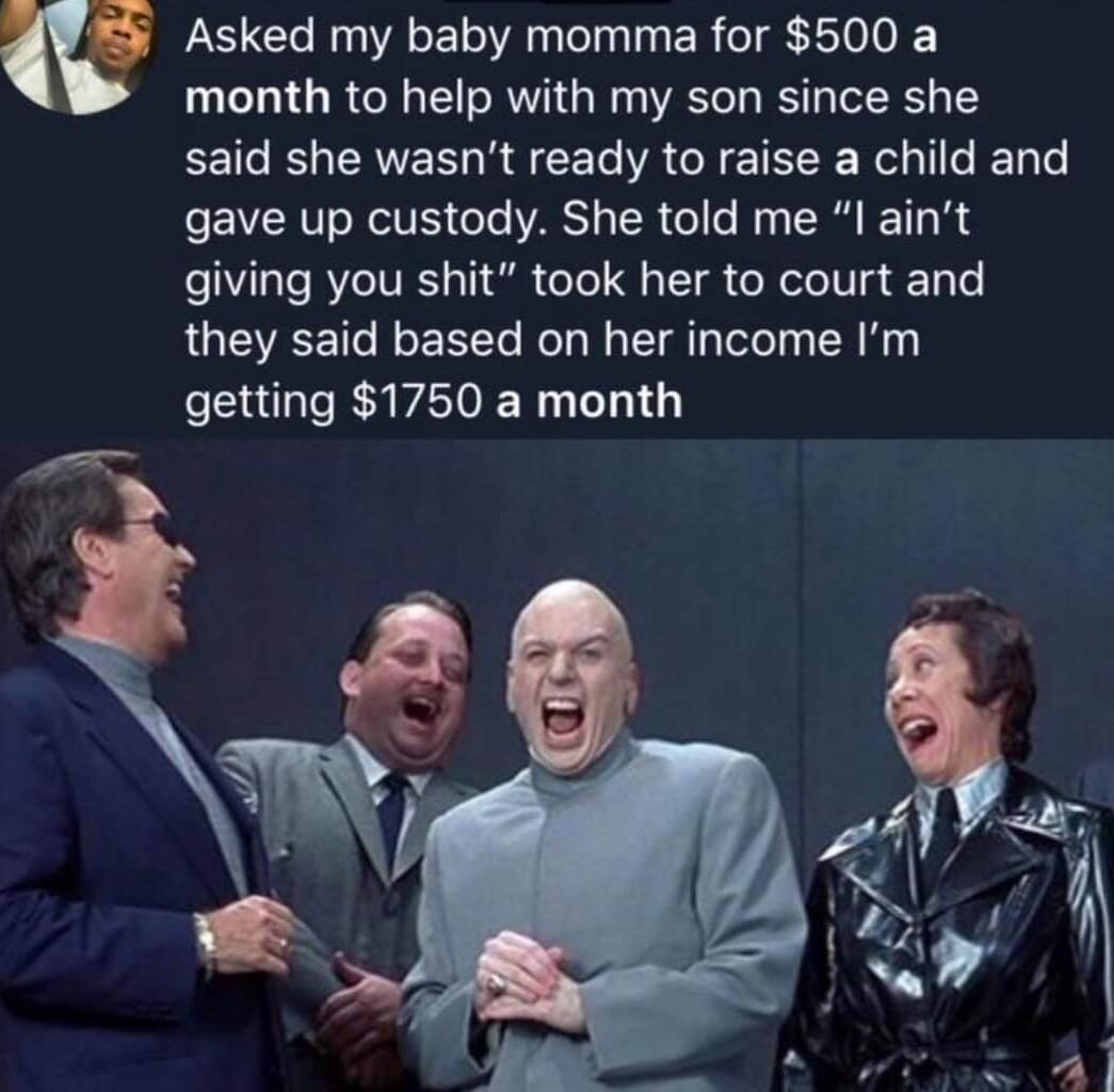 Asked my baby momma for 500 a month to help with my son since she said she wasnt ready to raise a child and BT ROV oo VARS TR Cole My SR R0 B giving you shit took her to court and they said based on her income Im getting 1750 a month