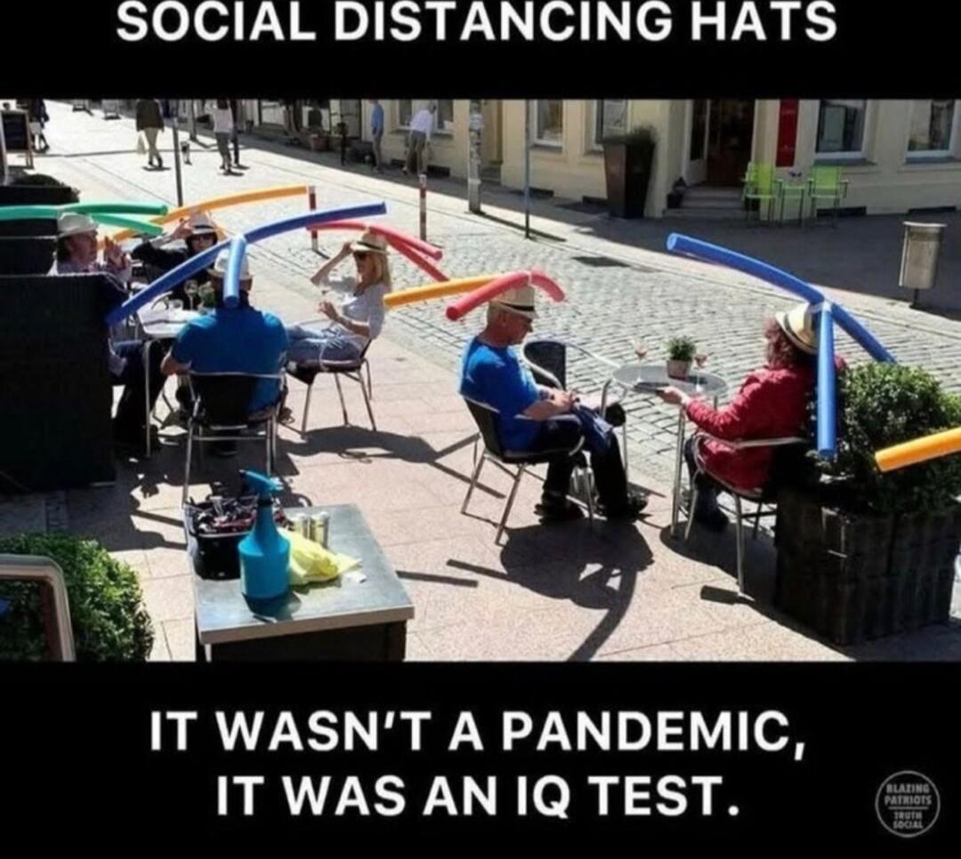 SOCIAL DISTANCING HATS. IT WASN'T A PANDEMIC, IT WAS AN IQ TEST.