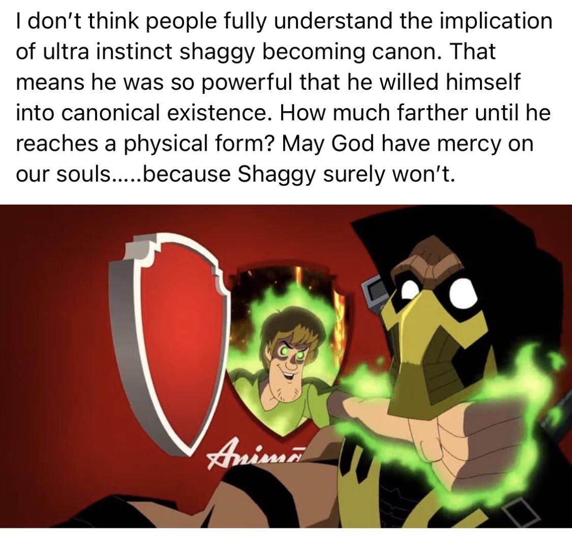 dont think people fully understand the implication of ultra instinct shaggy becoming canon That means he was so powerful that he willed himself into canonical existence How much farther until he reaches a physical form May God have mercy on our soulsbecause Shaggy surely wont