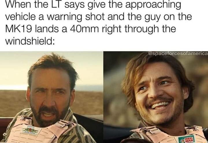 VWhen the LI says give the approaching vehicle a warning shot and the guy on the MK19 lands a 40mm right through the windshield