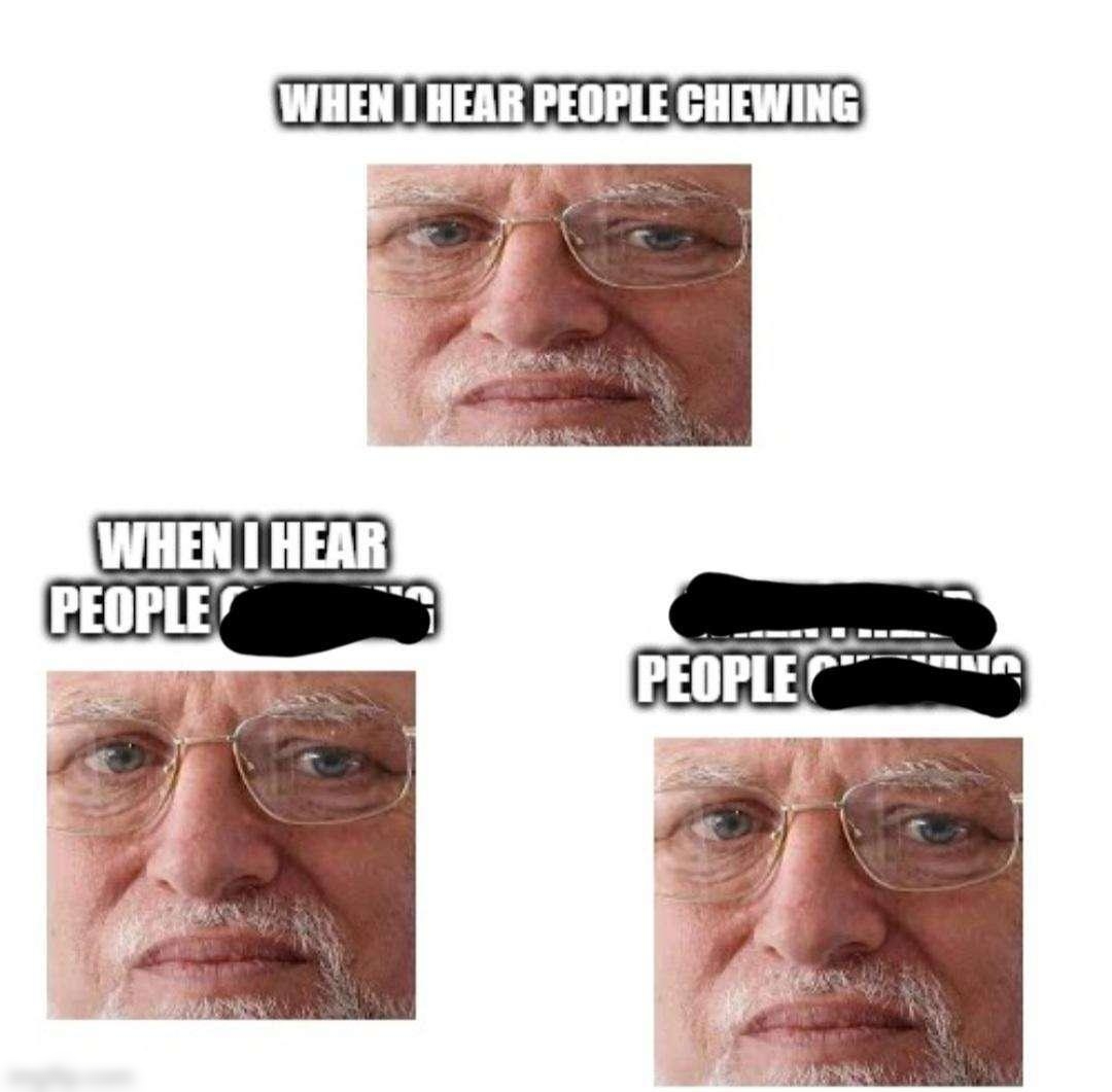 WWHEN HEAR PEOPLE CHEWING e
