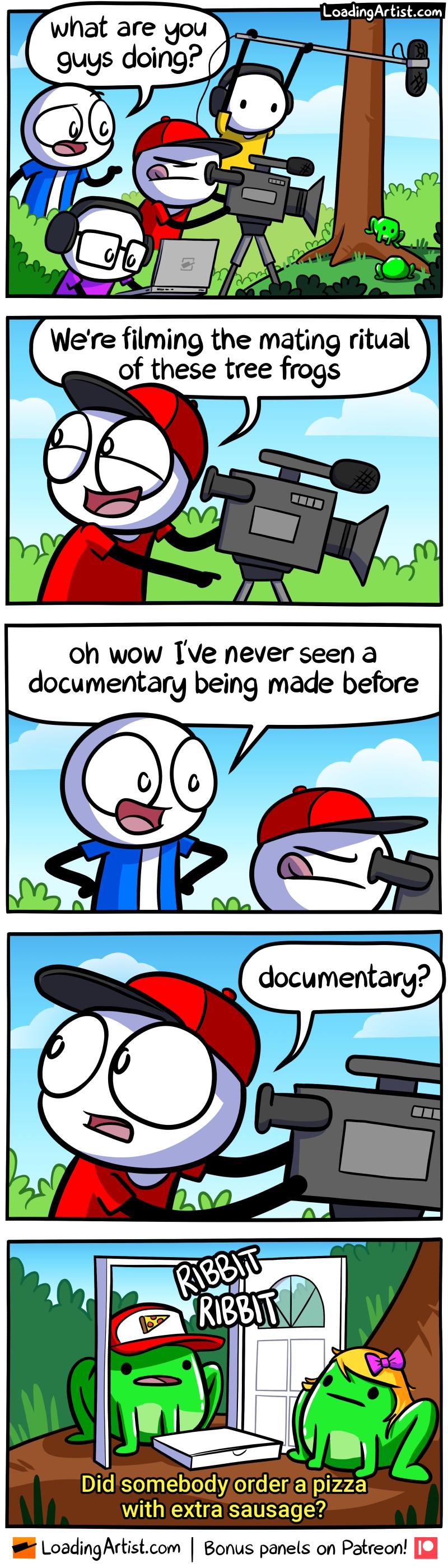 what are you Y guys doing J i a 7 ERA e re filming tl tual of these We he mating ri tree frogs 6 4 ar _J oh wow IVe never seen a documentary being made before Didsomebodyorderalpizza g Z W IOUEICEVEE 12 LoadingArtistcom Bonus panels on Patreon IJ