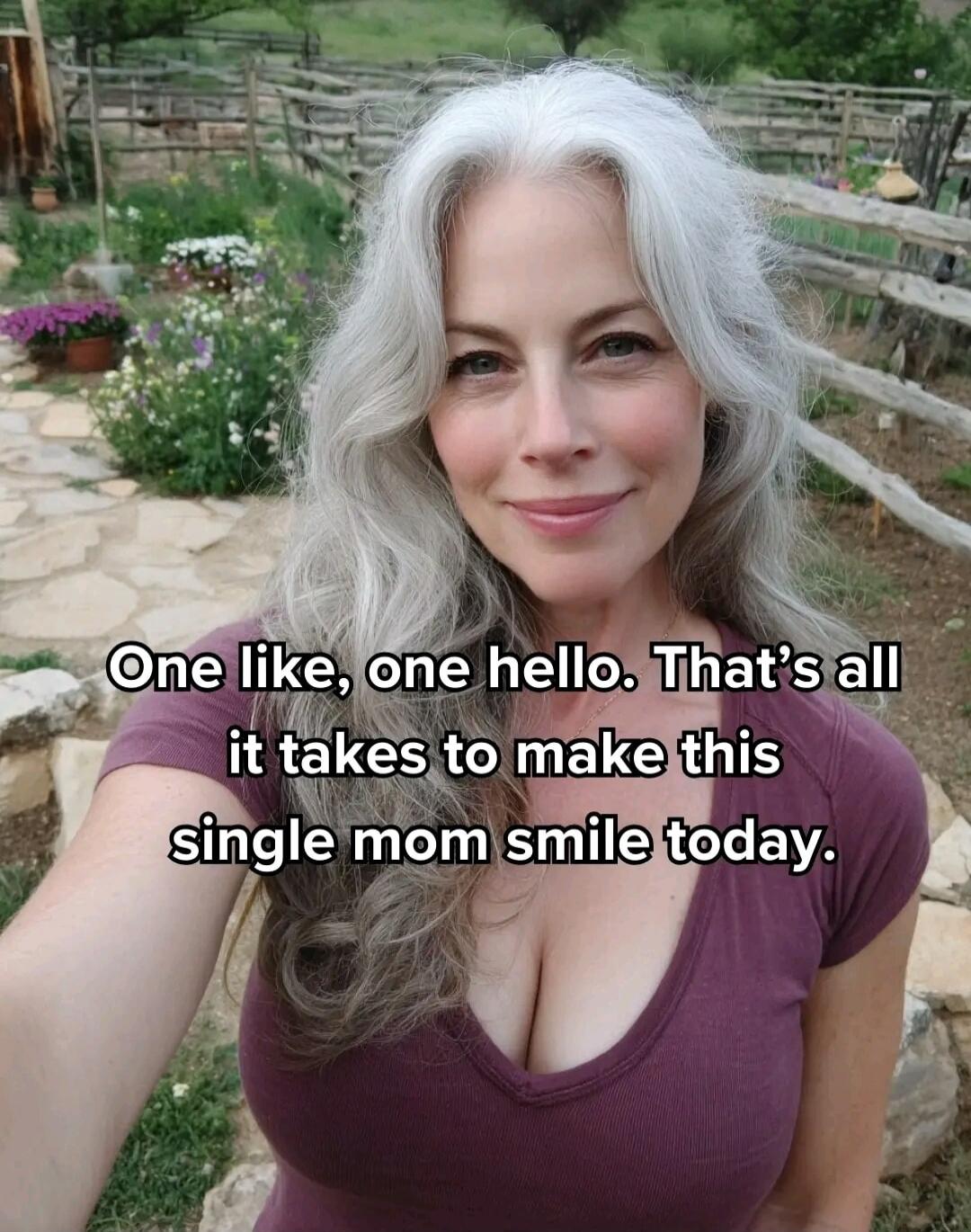 One like, one hello. That’s all it takes to make this single mom smile today.