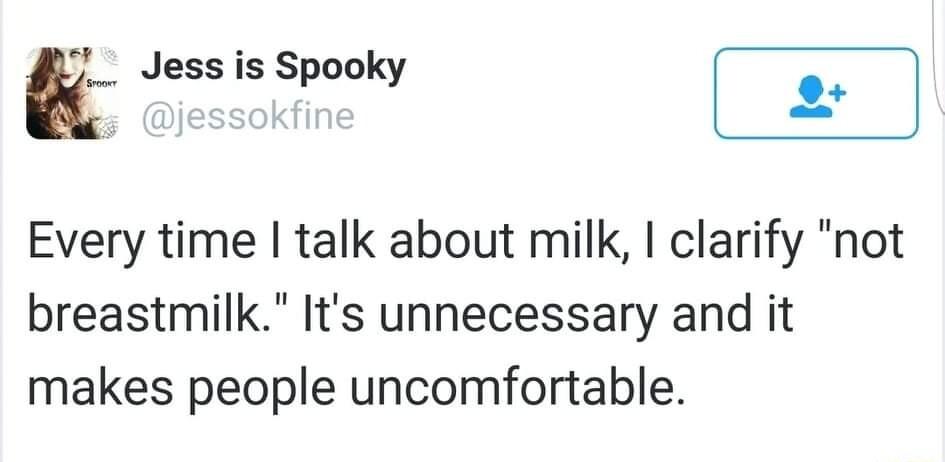 L Jess is Spooky Z Every time talk about milk clarify not breastmilk Its unnecessary and it makes people uncomfortable