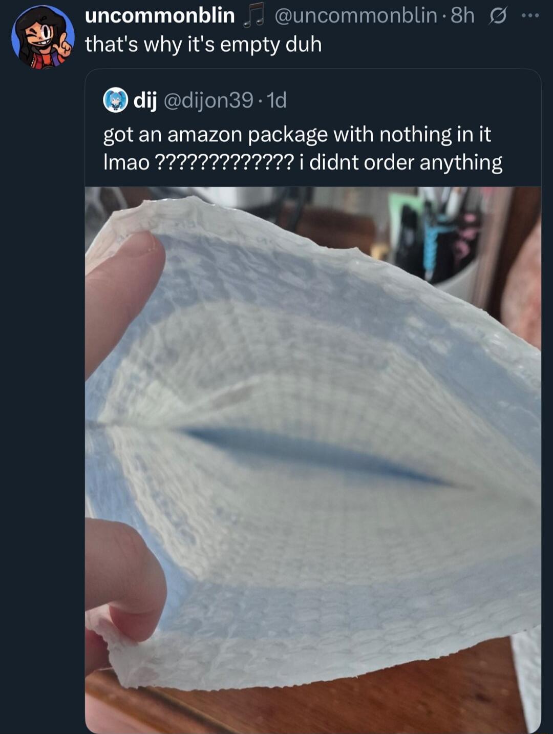 that's why it's empty duh
got an amazon package with nothing in it lmao ???????? i didnt order anything