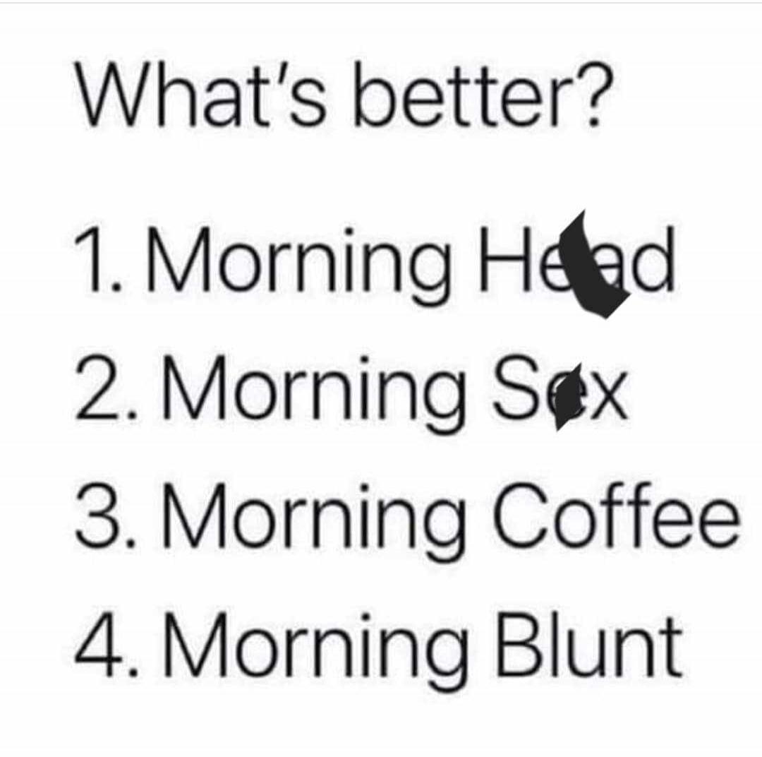 What's better? 1. Morning Head 2. Morning Sex 3. Morning Coffee 4. Morning Blunt