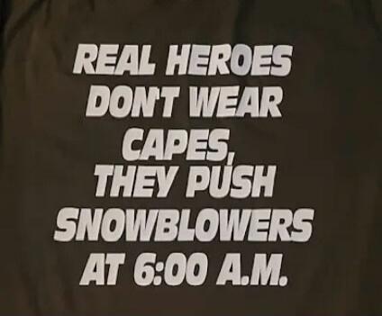 REAL HEROES DON'T WEAR CAPES, THEY PUSH SNOWBLOWERS AT 6:00 A.M.