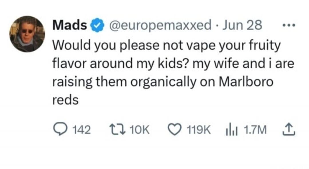 Would you please not vape your fruity flavor around my kids? my wife and i are raising them organically on Marlboro reds