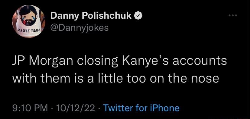 Danny Polishchuk Dannyjokes JP Morgan closing Kanyes accounts NGB REREN I fR eTeNeTgR s g ToT 910 PM 101222 Twitter for iPhone