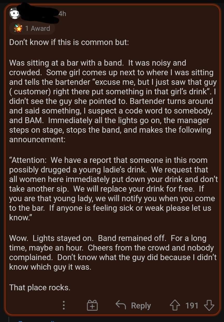 Q 4h IWATE Dont know if this is common but Was sitting at a bar with a band It was noisy and crowded Some girl comes up next to where was sitting and tells the bartender excuse me but just saw that guy customer right there put something in that girls drink didnt see the guy she pointed to Bartender turns around ETalo STl JTolp 1 g1 Tp IRSVE o Yor k WeloTo SRWVoT o i o RTolp 100 1o A and BAM Immedi