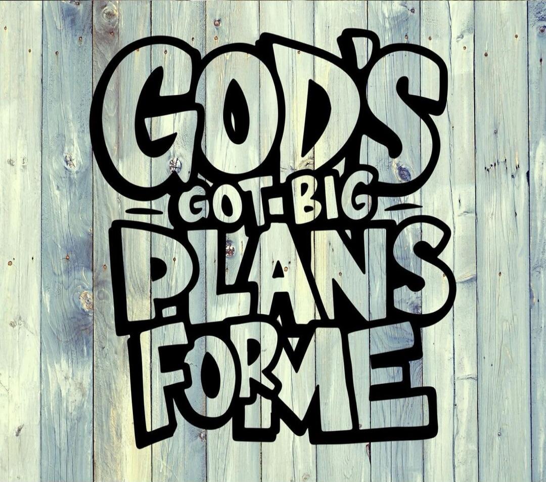 GOD'S GOT BIG PLANS FOR ME