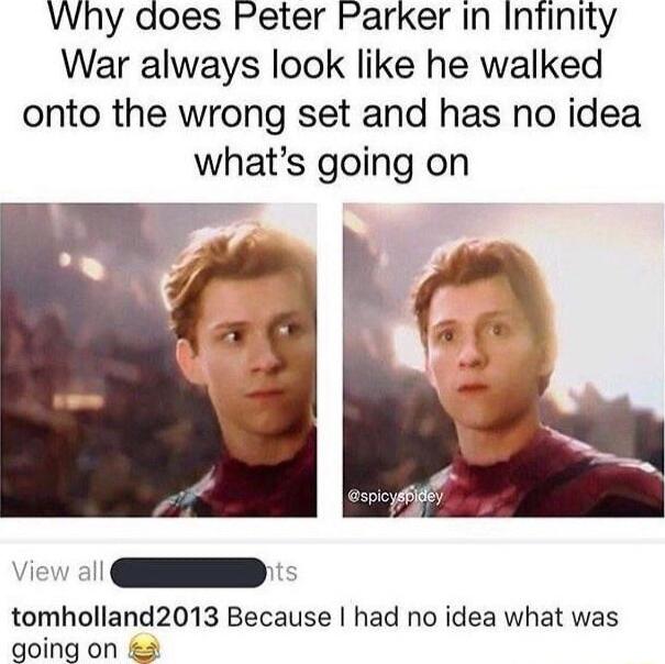 Why does Peter Parker In Infinity War always look like he walked onto the wrong set and has no idea whats going on tomholland2013 Because had no idea what was going on