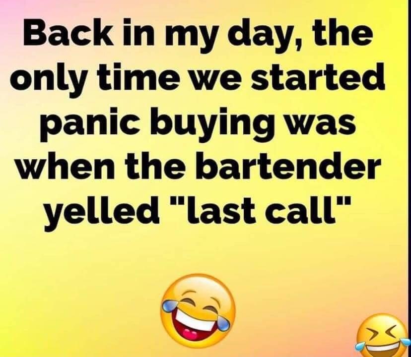 Back in my day thei only time we started panic buying was when the bartender yelled last call e