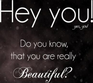 Hey you! yes you! Do you know, that you are really Beautiful?