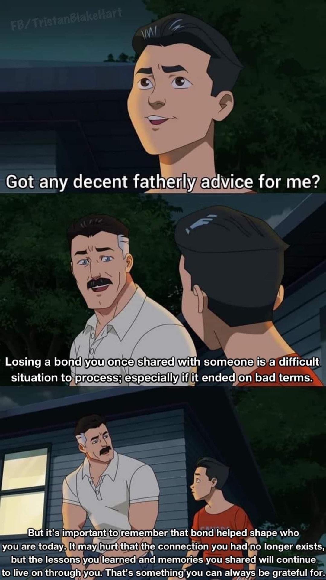 Got any decent fatherlyfadyice for me to live on throughyou Thats something you can always be grateful for