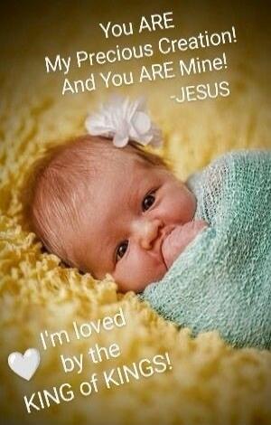 You ARE My Precious Creation! And You ARE Mine! -JESUS I'm loved by the KING of KINGS!