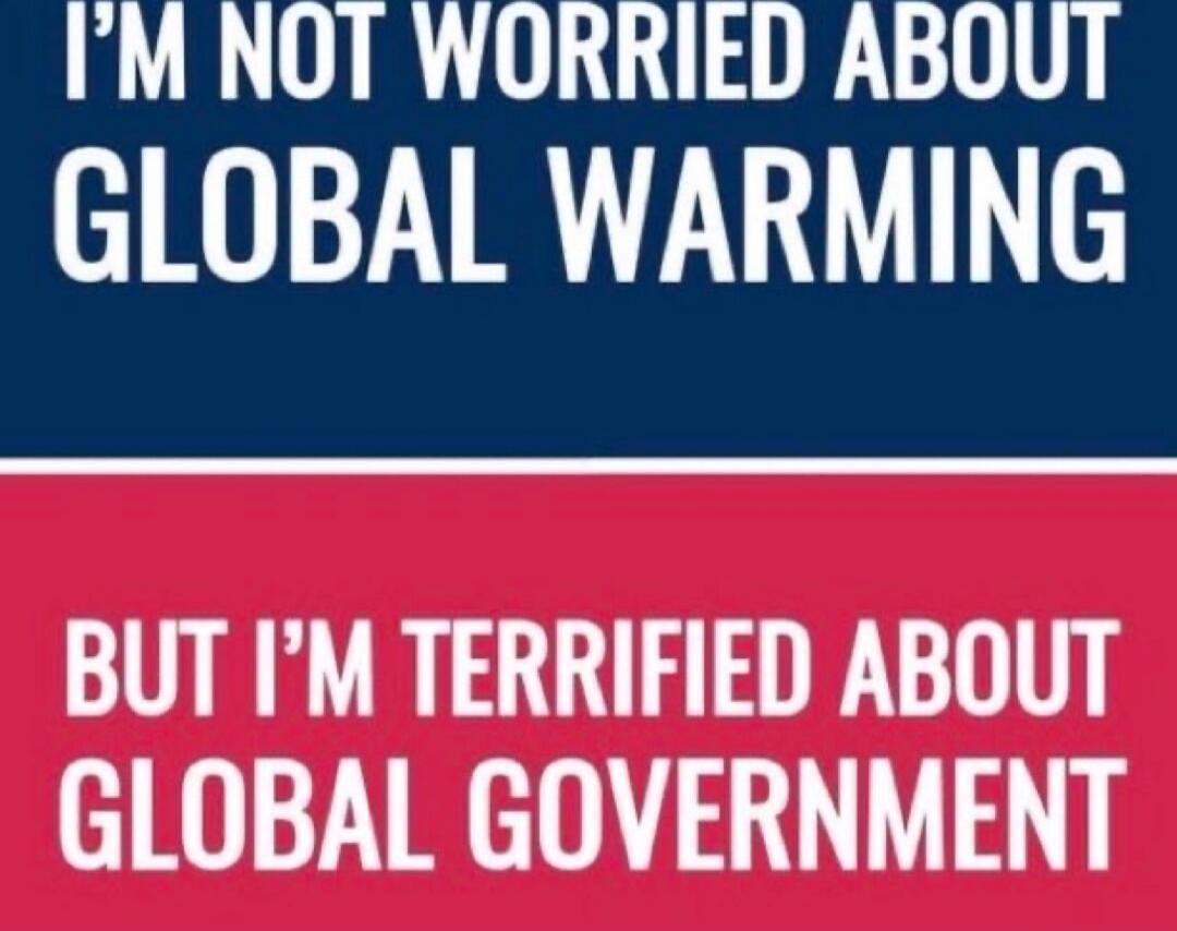 I'M NOT WORRIED ABOUT GLOBAL WARMING BUT I'M TERRIFIED ABOUT GLOBAL GOVERNMENT