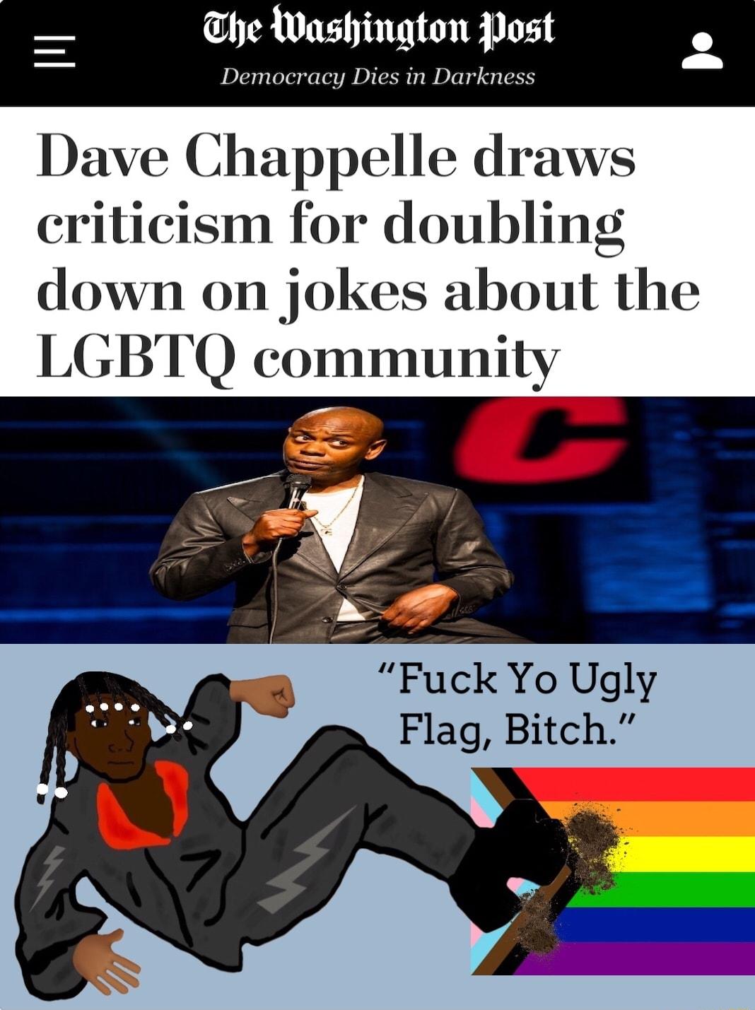 he Washington Post Democracy Dies in Darkness Dave Chappelle draws criticism for doubling down on jokes about the LGBTQ community Fuck Yo Ugly Flag Bitch