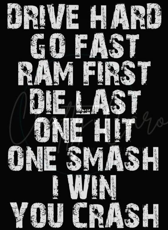 DRIVE HARD GO FAST RAM FIRST DIE LAST ONE HIT ONE SMASH I WIN YOU CRASH