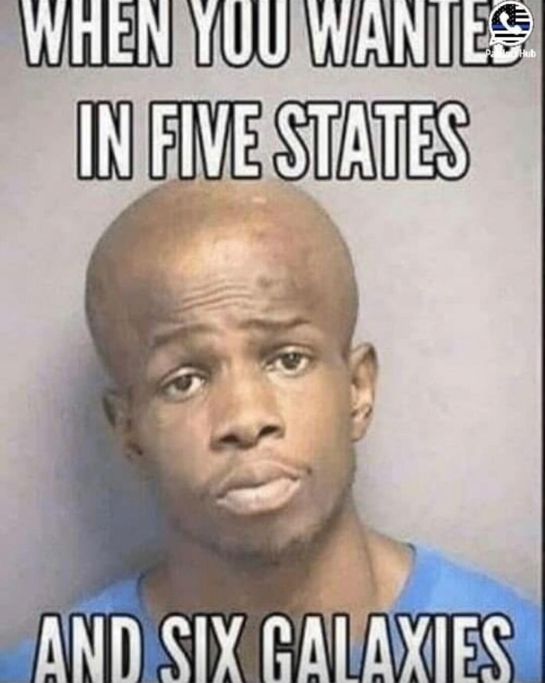 WHEN YOU WANTED IN FIVE STATES AND SIX GALAXIES
