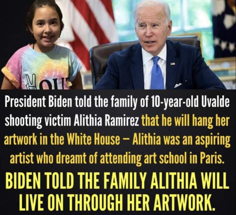 Presnlent Biden told the family of Ill year uld Ilvalde shootlng vutm Allthla Ramirez that he will hang her artwork in the White House _1377 Was an aspiring n nino HIEUH UD EEEM MNU UL LIVE ON THROUGH HER iaiNUM