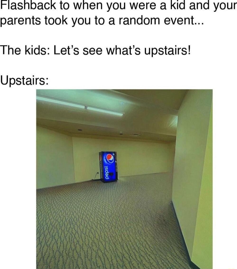 lashback to when you were a Kid ana you parents took you to a random event he kids Lets see whats upstairs Upstairs