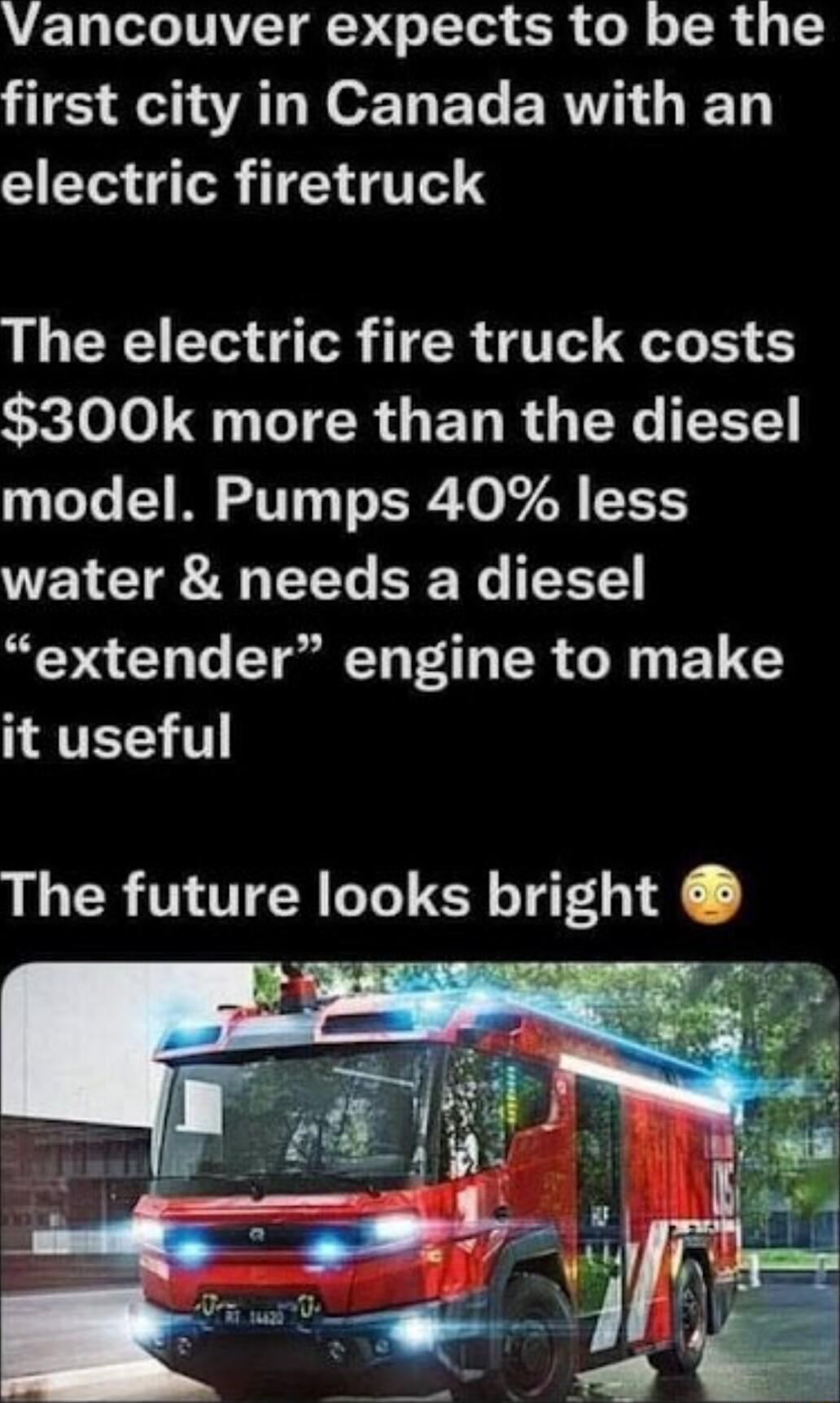 Vancouver expects to be the HTE A AT N EL RV T electric firetruck The electric fire truck costs 300k more than the diesel model Pumps 40 less Y T A ETe W extender engine to make TR The future looks bright