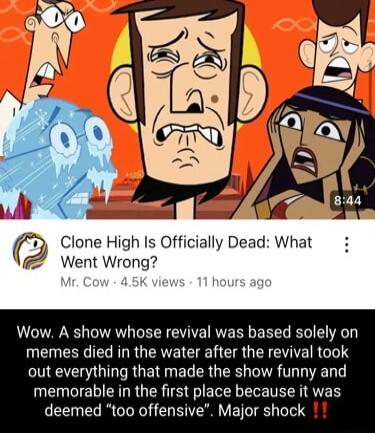 Clone High Is Officially Dead What Went Wrong Wow A show whose revival was based solely on memes died in the water after the revival took NG RGE N EL CR G R T memorable in the first place because it was deemed too offensive Major shock