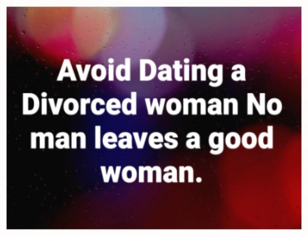 Avoid Dating a Divorced woman No man leaves a good woman.