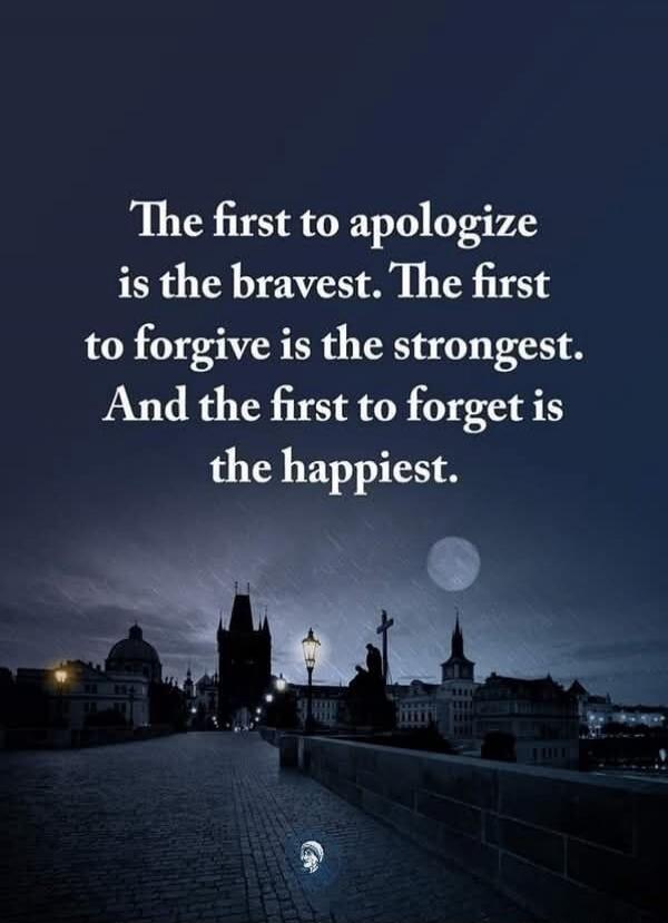 The first to apologize is the bravest. The first to forgive is the strongest. And the first to forget is the happiest.