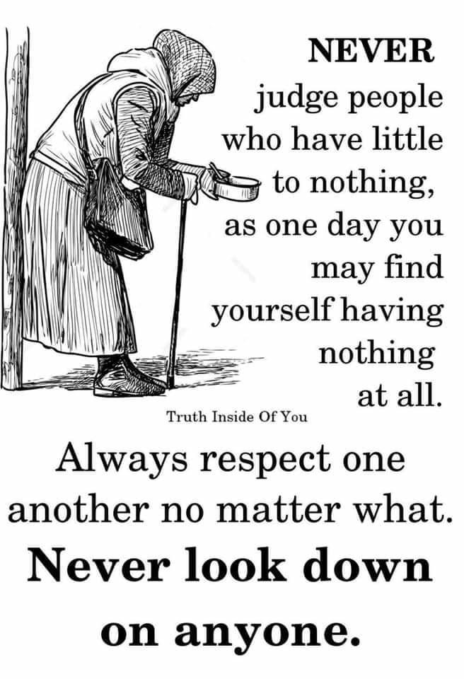 NEVER judge people who have little as one day you may find yourself having nothing at all Truth Inside Of You Always respect one another no matter what Never look down on anyone