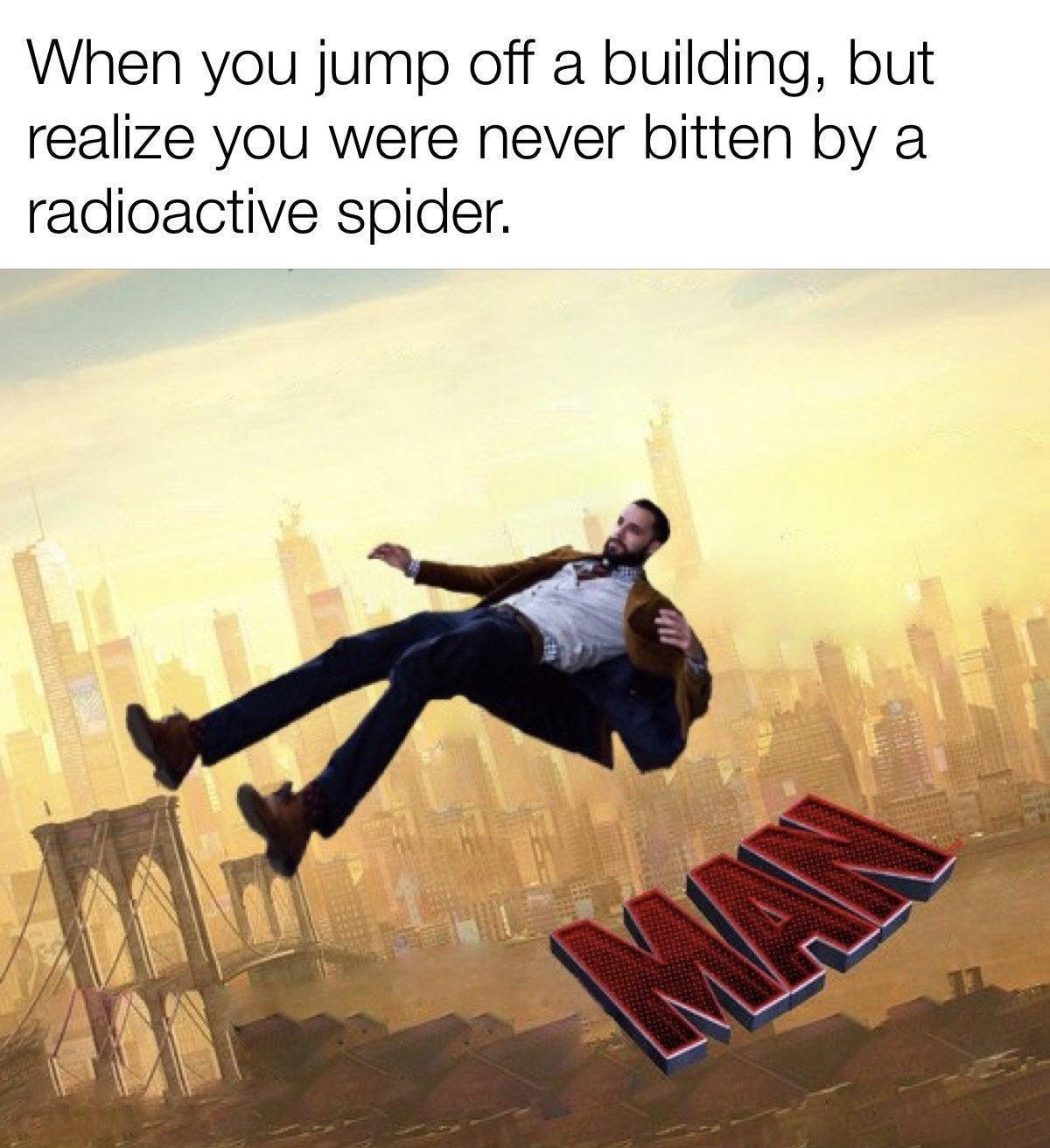 When you jump off a building but realize you were never bitten by a radioactive spider