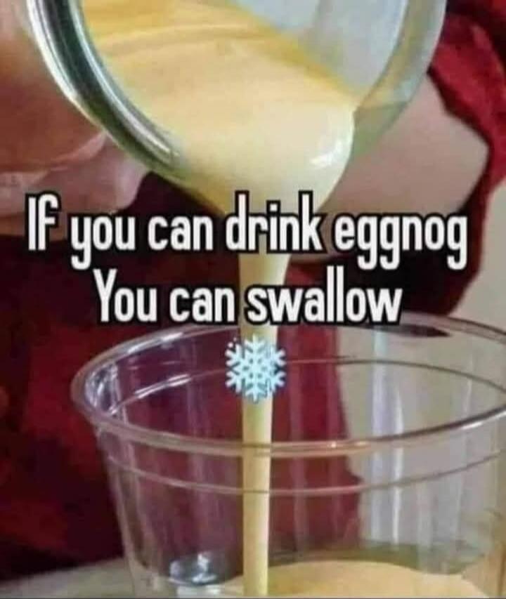 If you can drink eggnog You can swallow