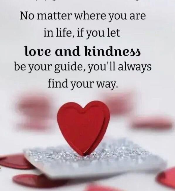 No matter where you are in life, if you let love and kindness be your guide, you'll always find your way.