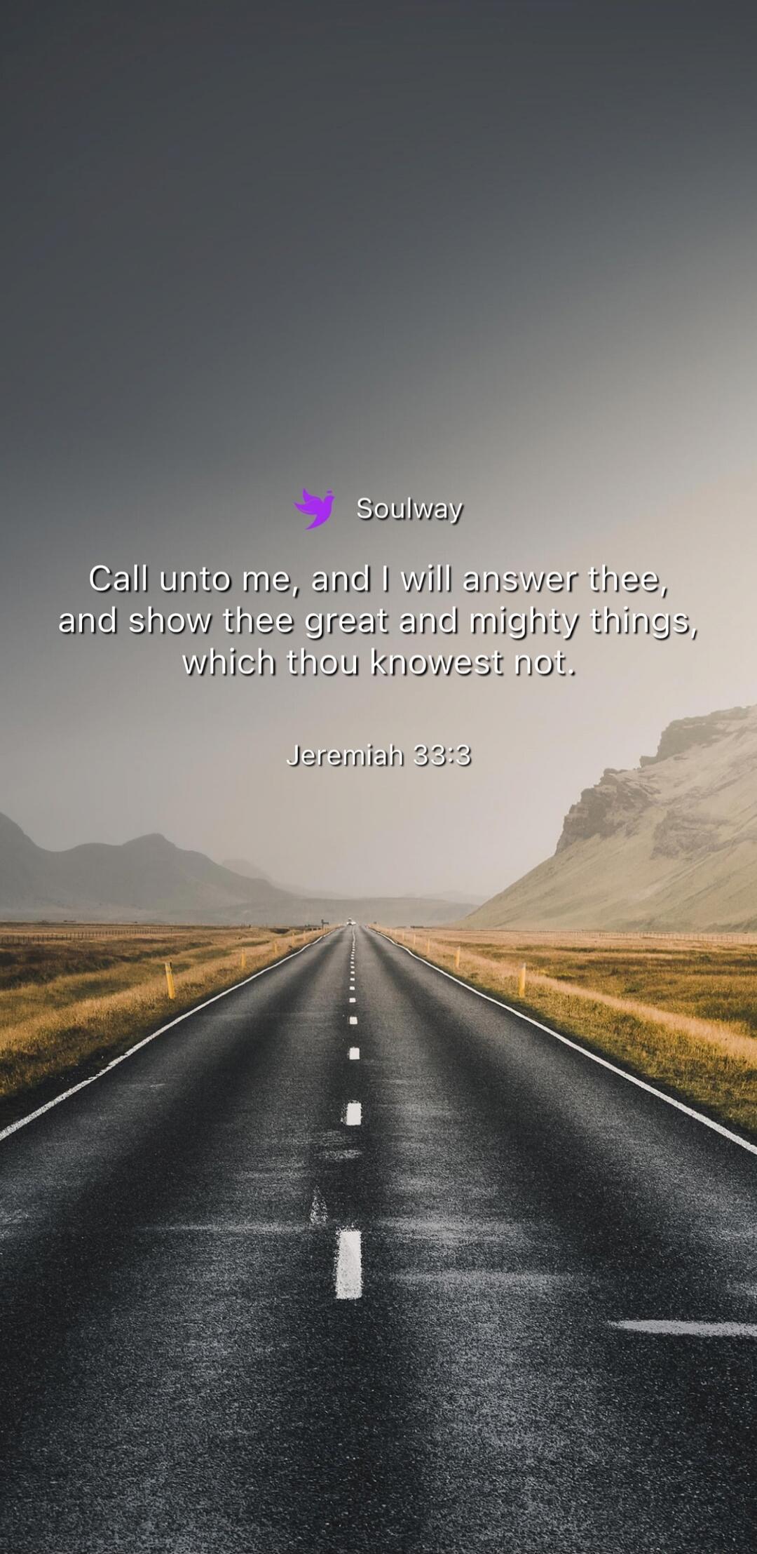 Soulway Call unto me, and I will answer thee, and show thee great and mighty things, which thou knowest not. Jeremiah 33:3