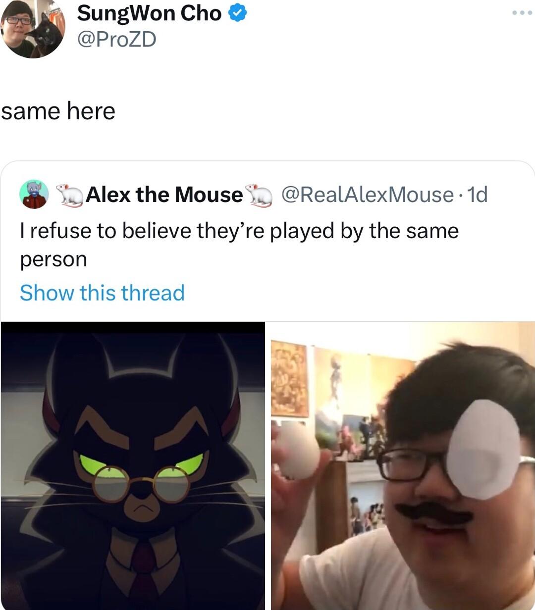 SungWon Cho ProzZD same here s o Alex the Mouse 7 RealAlexMouse 1d refuse to believe theyre played by the same person Show this thread