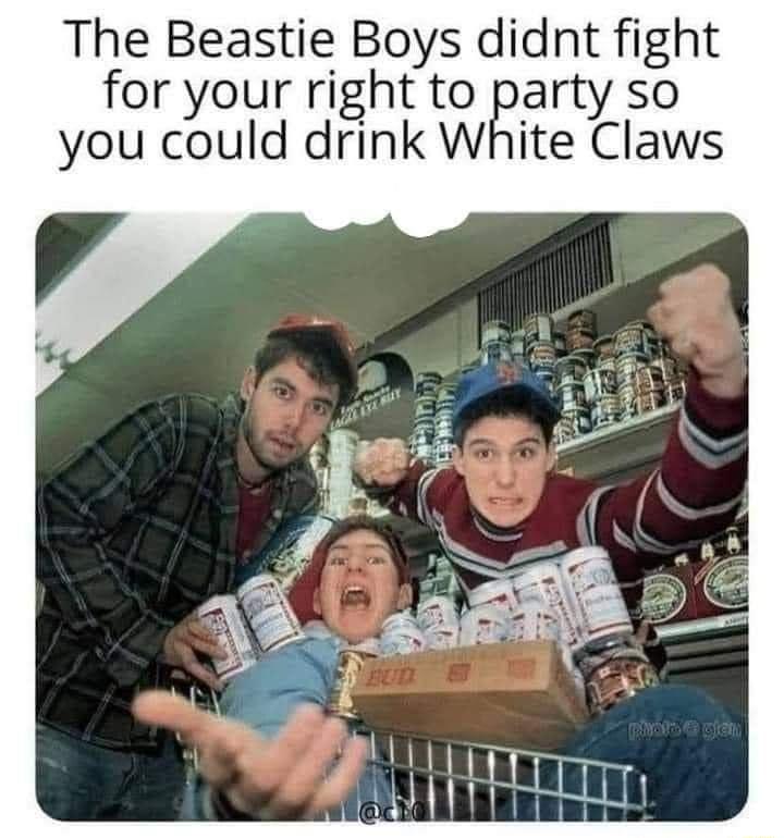 The Beastie Boys didnt fight for your right to party so you could drink White Claws