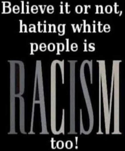 Believe it or not, hating white people is RACISM too!